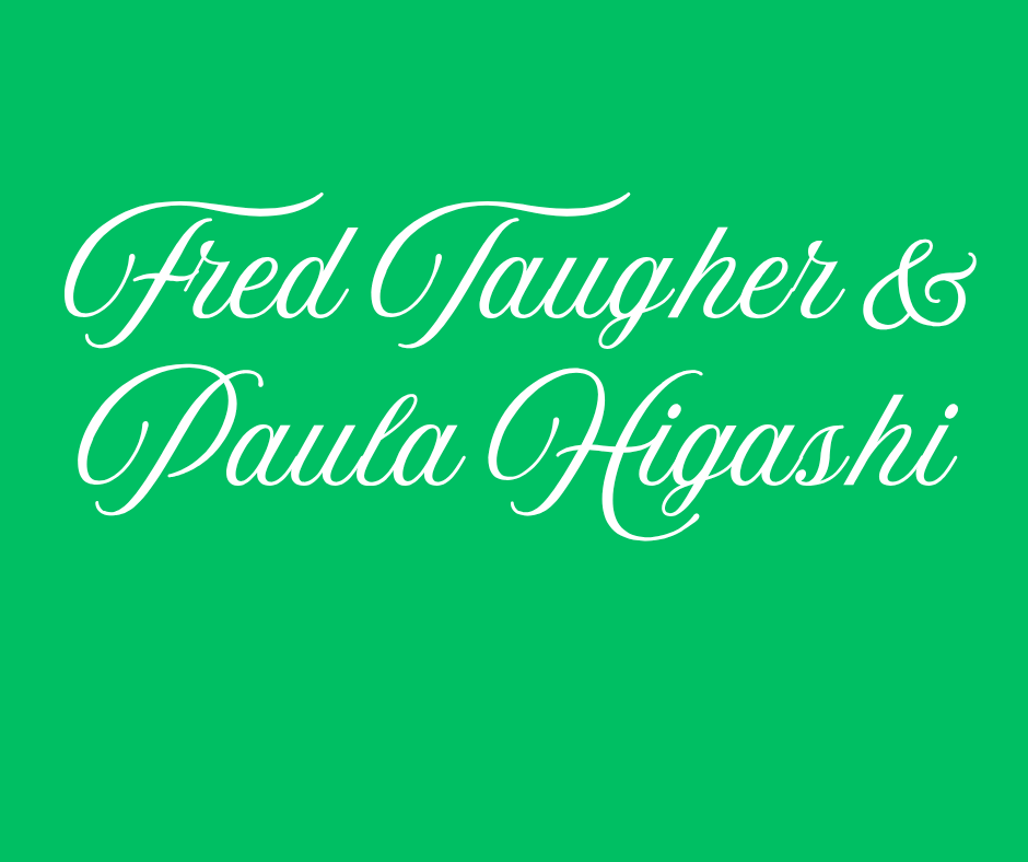 White cursive text on a green background reads, Fred Taugher & Paula Higashi.
